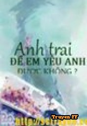 Anh Trai, Để Em Yêu Anh, Được Không? - Truyenff