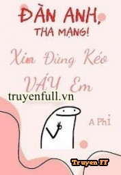 Đàn Anh, Tha Mạng! Xin Đừng Kéo Váy Em - Truyenff