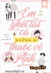 Em Ghét Tất Cả Những Gì Thuộc Về Anh - Truyenff