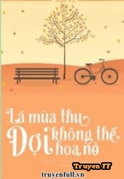 Lá Mùa Thu Không Thể Đợi Hoa Nở - Truyenff