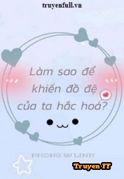 Làm Sao Để Khiến Đồ Đệ Của Ta Hắc Hóa? - Truyenff