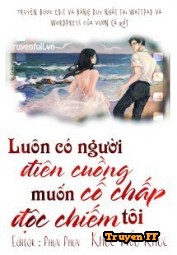 Luôn Có Người Điên Cuồng Cố Chấp Muốn Độc Chiếm Tôi - Truyenff