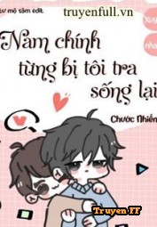 Nam Chính Từng Bị Tôi Tra Sống Lại - Truyenff