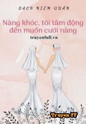 Nàng Khóc, Tôi Tâm Động Đến Muốn Cưới Nàng - Truyenff