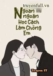 Ngoan Ngoãn Học Cách Làm Chồng Em - Truyenff