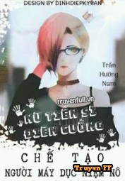 Nữ Tiến Sĩ Điên Cuồng: Chế Tạo Người Máy Dục Niệm Nô - Truyenff