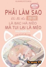 Phải Làm Sao Khi Đối Thủ Một Mất Một Còn Là Cỏ Mèo Bạc Hà Mà Tui Lại Là Mèo - Truyenff