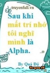 Sau Khi Mất Trí Nhớ Tôi Nghĩ Mình Là Alpha - Truyenff