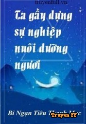 Ta Gầy Dựng Sự Nghiệp Nuôi Dưỡng Ngươi - Truyenff