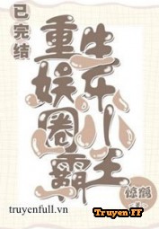 Tiểu Bá Vương Giới Giải Trí Trọng Sinh - Truyenff