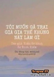 Tôi Muốn Gã Trai Già Gia Thế Khủng Này Làm Gì - Truyenff