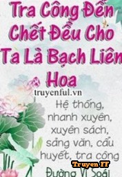 Tra Công Đến Chết Vẫn Cho Ta Là Bạch Liên Hoa - Truyenff