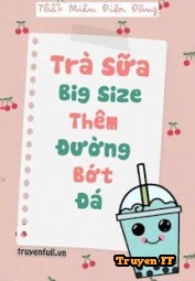 Trà Sữa Big Size Thêm Đường Bớt Đá - Truyenff