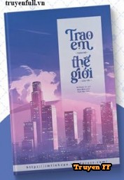 Trao Em Toàn Bộ Thế Giới Của Anh - Truyenff