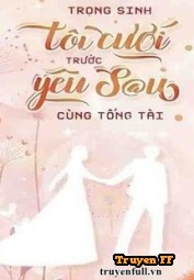 Trọng Sinh: Tôi Cưới Trước Yêu Sau Cùng Tổng Tài - Truyenff
