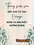 Trùng Sinh Sau Đối Thủ Tử Thù Omega Nhìn Ta Ánh Mắt Không Đúng - Truyenff